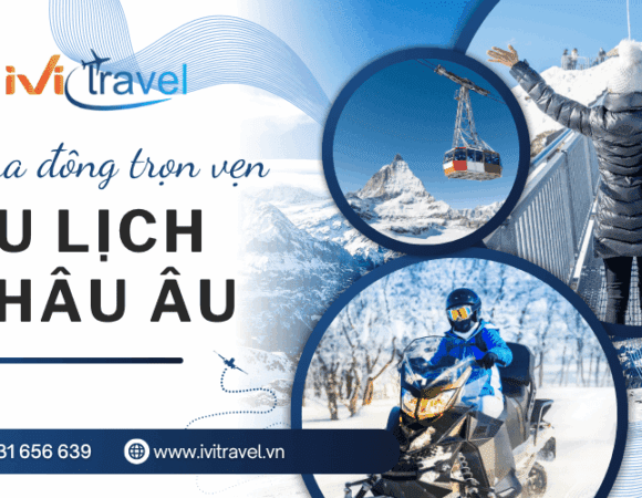 Mùa đông trọn vẹn hơn khi chọn du lịch châu Âu cuối năm – Khám phá cùng IVI Travel
