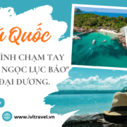 Phú Quốc: Hành trình chạm tay vào "Viên ngọc lục bảo" giữa đại dương.